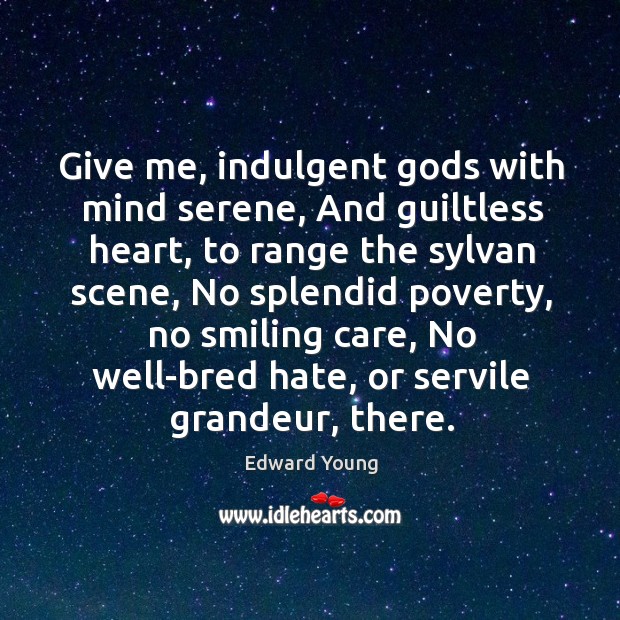 Give me, indulgent Gods with mind serene, And guiltless heart, to range Edward Young Picture Quote