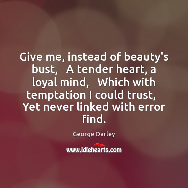 Give me, instead of beauty’s bust,   A tender heart, a loyal mind, Image