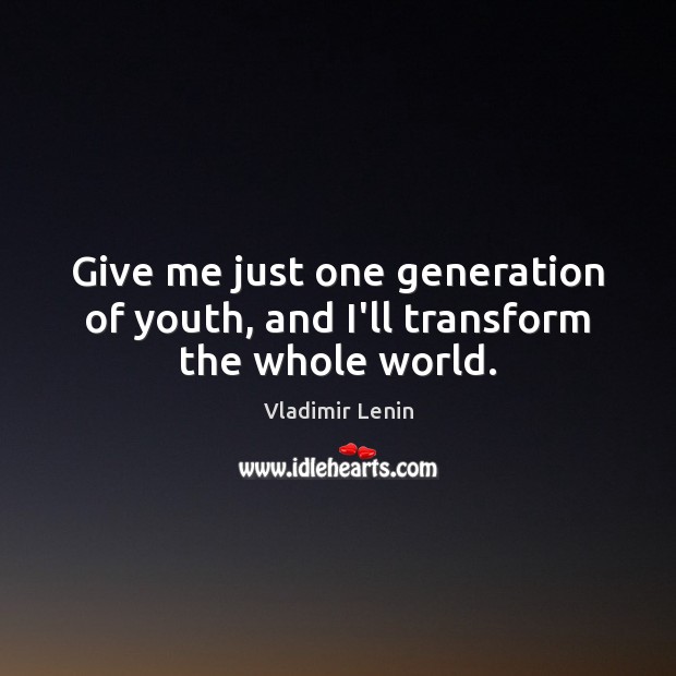 Give me just one generation of youth, and I’ll transform the whole world. Vladimir Lenin Picture Quote