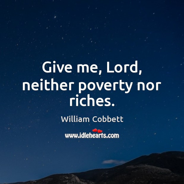 Give me, Lord, neither poverty nor riches. William Cobbett Picture Quote