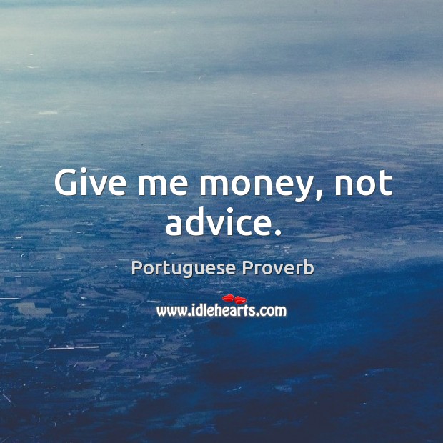 Give me money, not advice. Image