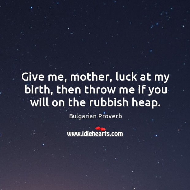 Give me, mother, luck at my birth, then throw me if you will on the rubbish heap. Bulgarian Proverbs Image