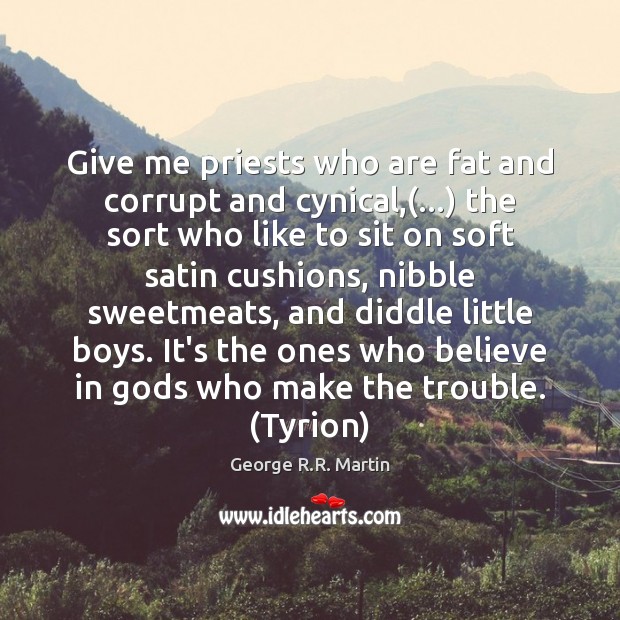 Give me priests who are fat and corrupt and cynical,(…) the sort George R.R. Martin Picture Quote