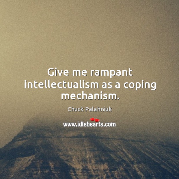 Give me rampant intellectualism as a coping mechanism. Chuck Palahniuk Picture Quote