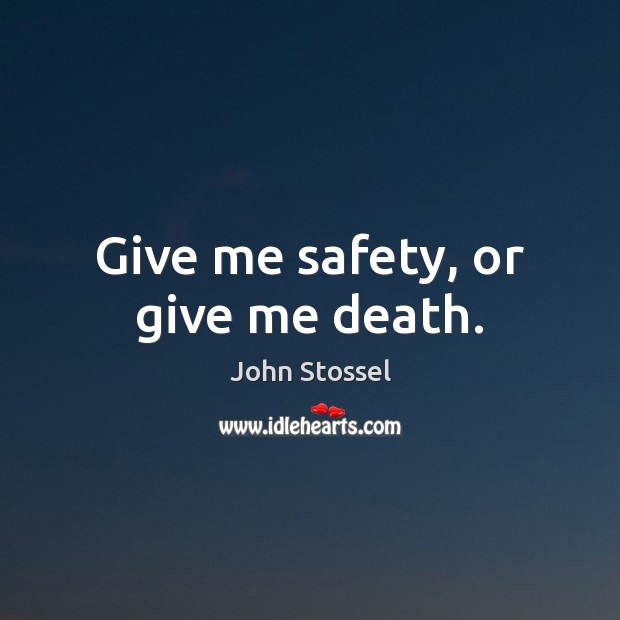 Give me safety, or give me death. John Stossel Picture Quote