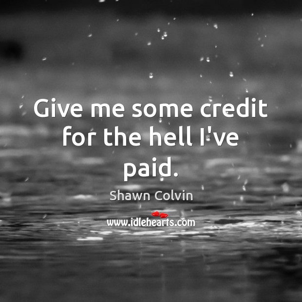 Give me some credit for the hell I’ve paid. Shawn Colvin Picture Quote