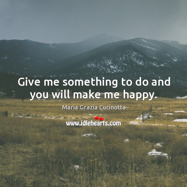 Give me something to do and you will make me happy. Maria Grazia Cucinotta Picture Quote