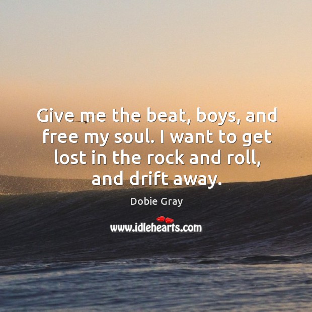 Give me the beat, boys, and free my soul. I want to Dobie Gray Picture Quote