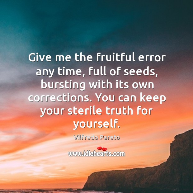 Give me the fruitful error any time, full of seeds, bursting with its own corrections. Vilfredo Pareto Picture Quote