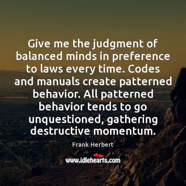 Give me the judgment of balanced minds in preference to laws every 