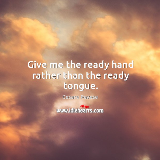 Give me the ready hand rather than the ready tongue. Image