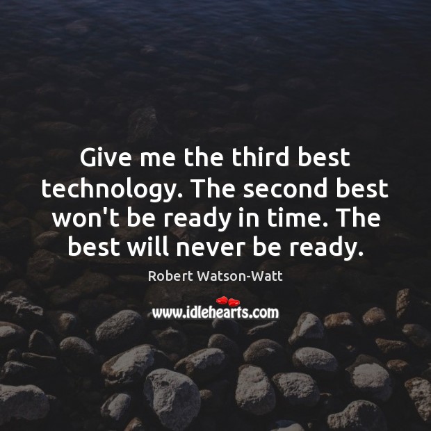 Give me the third best technology. The second best won’t be ready Robert Watson-Watt Picture Quote