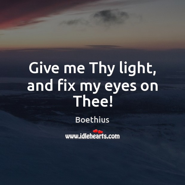 Give me Thy light, and fix my eyes on Thee! Boethius Picture Quote