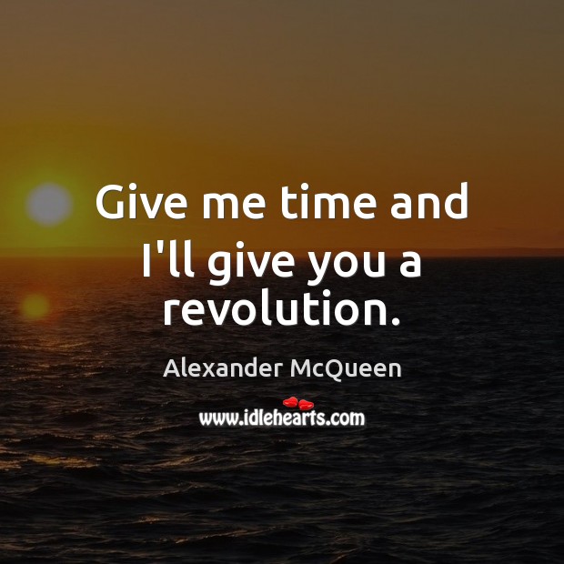 Give me time and I’ll give you a revolution. Alexander McQueen Picture Quote