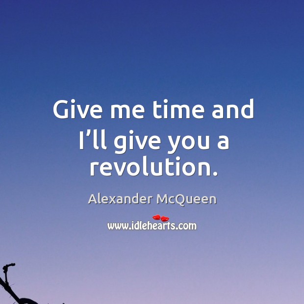 Give me time and I’ll give you a revolution. Alexander McQueen Picture Quote