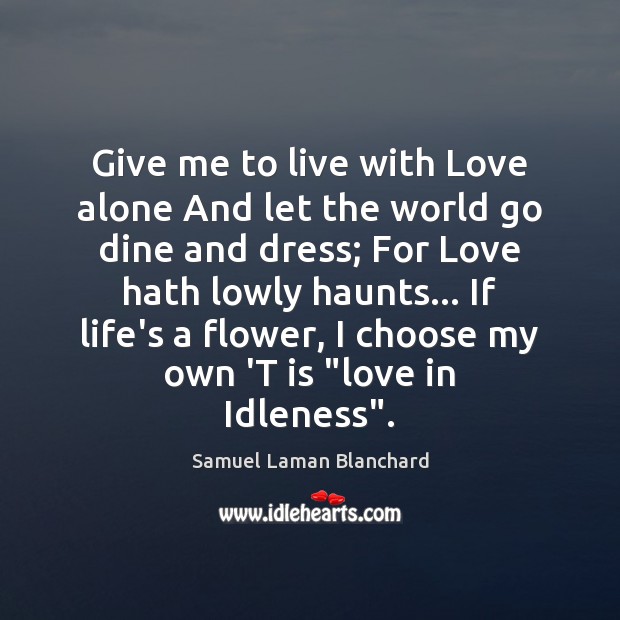 Give me to live with Love alone And let the world go Samuel Laman Blanchard Picture Quote