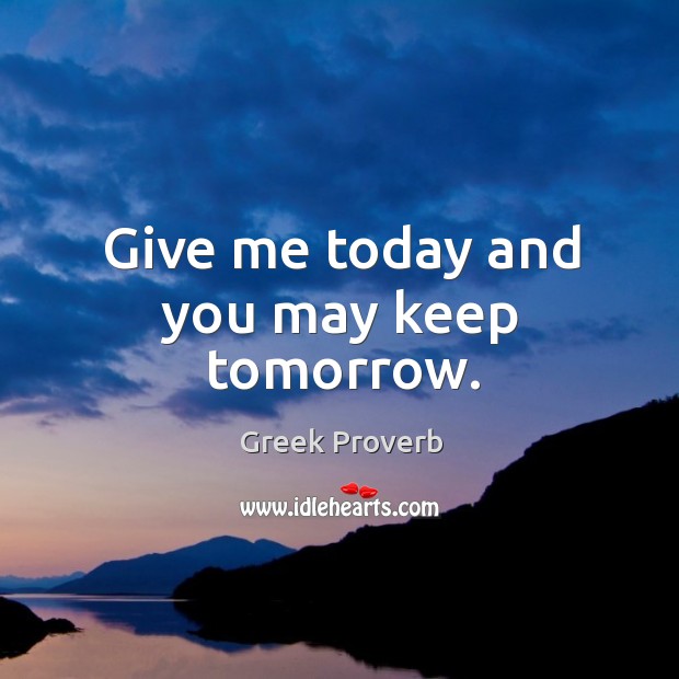 Give me today and you may keep tomorrow. Greek Proverbs Image
