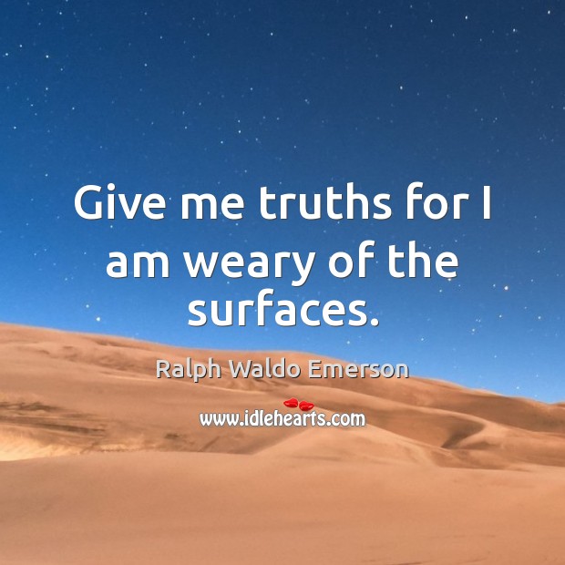 Give me truths for I am weary of the surfaces. Image