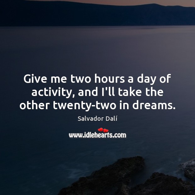 Give me two hours a day of activity, and I’ll take the other twenty-two in dreams. Salvador Dalí Picture Quote