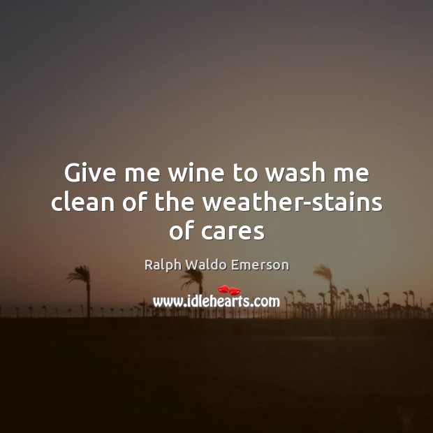 Give me wine to wash me clean of the weather-stains of cares Image