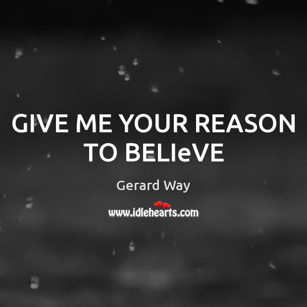 GIVE ME YOUR REASON TO BELIeVE Gerard Way Picture Quote
