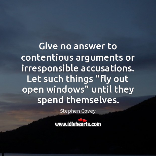 Give no answer to contentious arguments or irresponsible accusations. Let such things “ Stephen Covey Picture Quote
