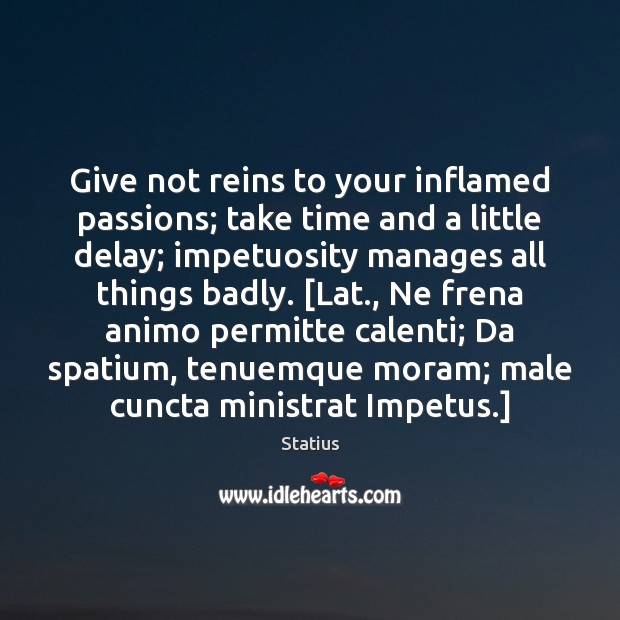 Give not reins to your inflamed passions; take time and a little Statius Picture Quote