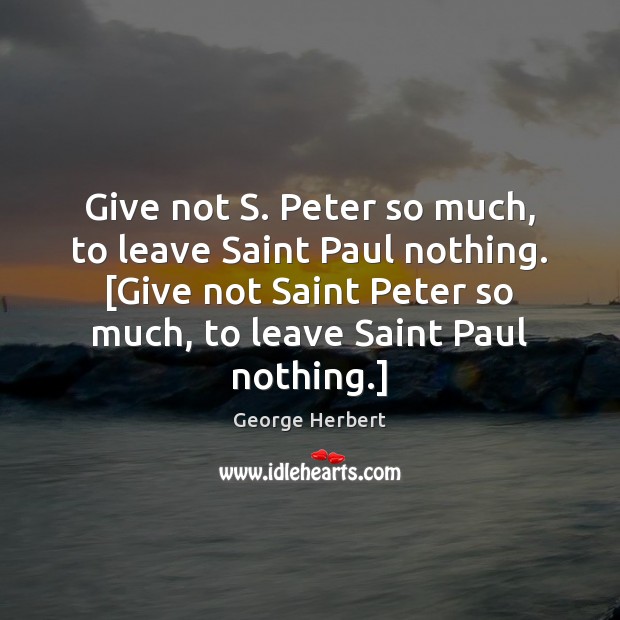Give not S. Peter so much, to leave Saint Paul nothing. [Give Image