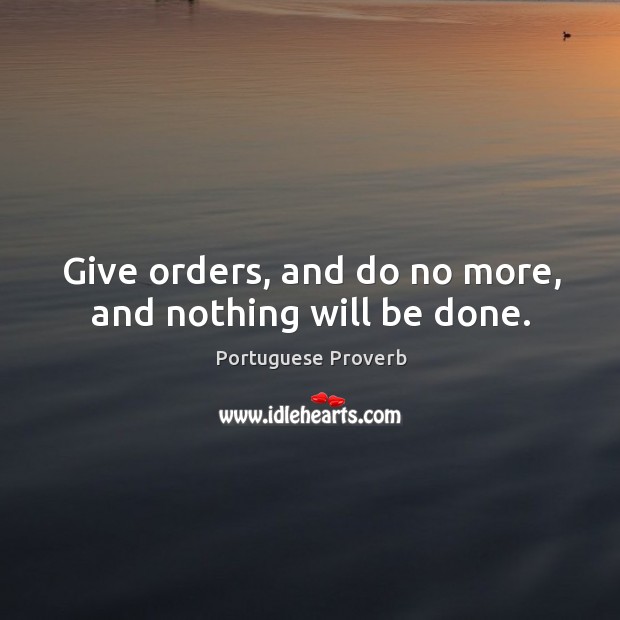 Give orders, and do no more, and nothing will be done. Image