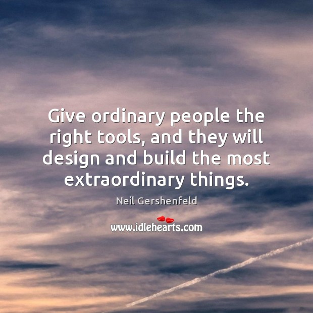 Give ordinary people the right tools, and they will design and build Neil Gershenfeld Picture Quote
