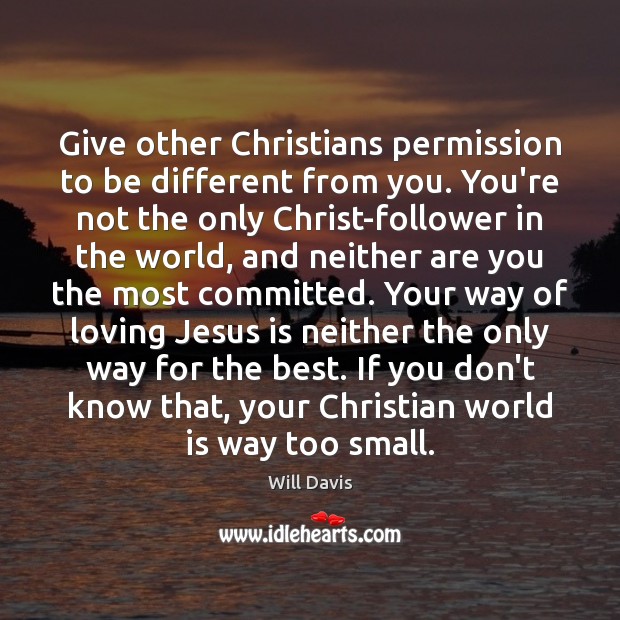 Give other Christians permission to be different from you. You’re not the Will Davis Picture Quote