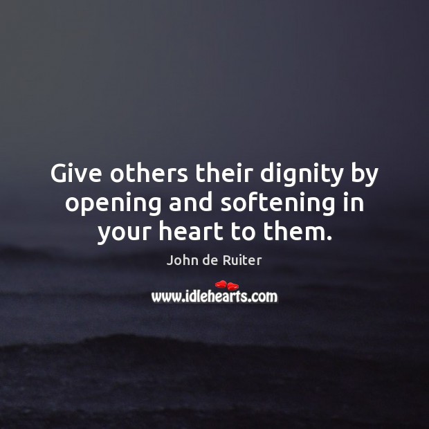 Give others their dignity by opening and softening in your heart to them. Image