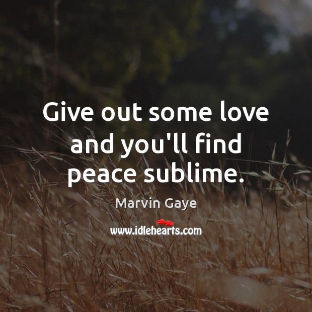 Give out some love and you’ll find peace sublime. Image
