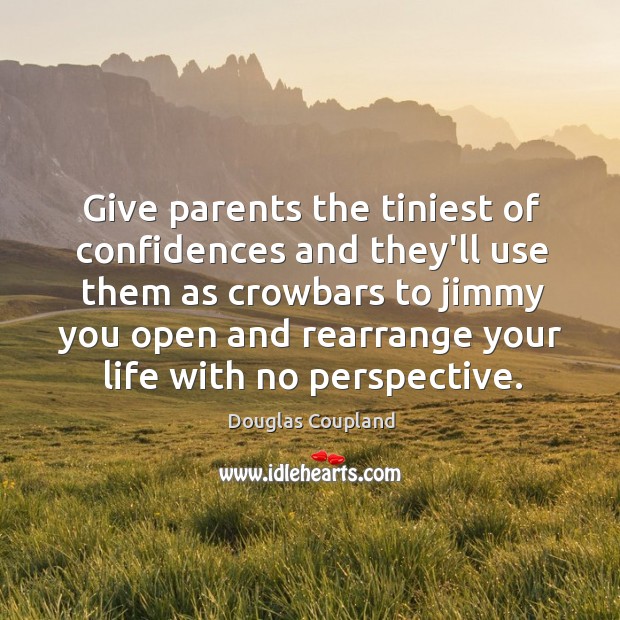 Give parents the tiniest of confidences and they’ll use them as crowbars Douglas Coupland Picture Quote