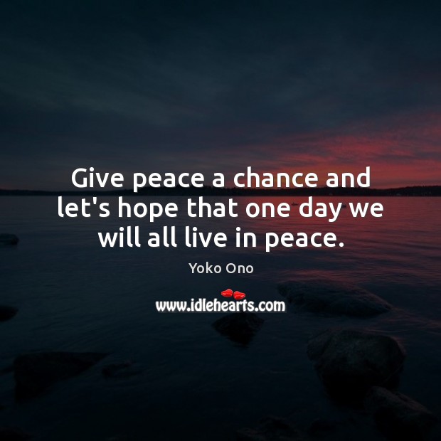 Give peace a chance and let’s hope that one day we will all live in peace. Image