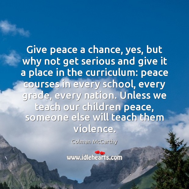 Give peace a chance, yes, but why not get serious and give Colman McCarthy Picture Quote