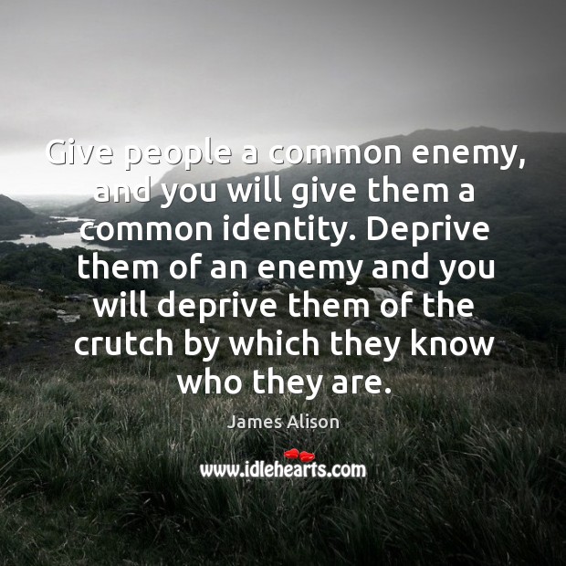 Give people a common enemy, and you will give them a common James Alison Picture Quote