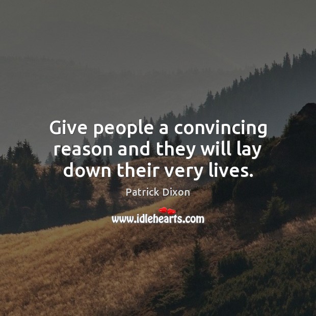 Give people a convincing reason and they will lay down their very lives. Patrick Dixon Picture Quote