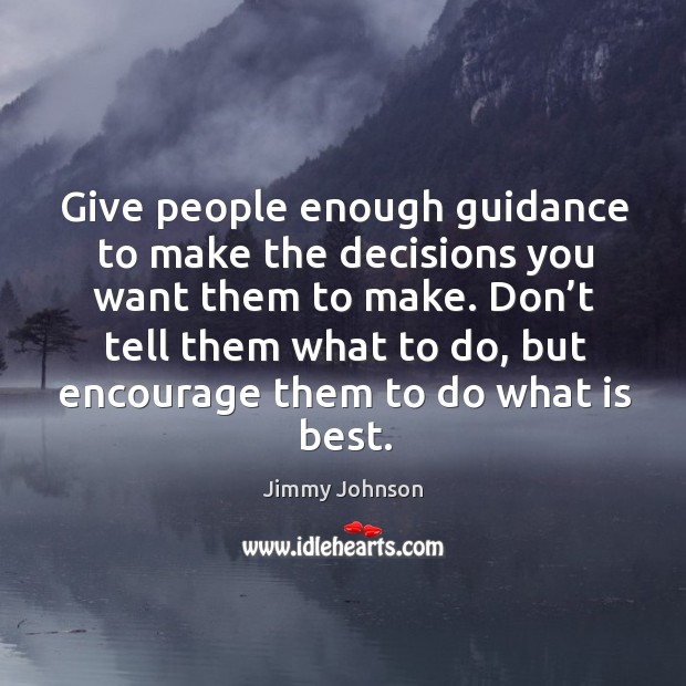 Give people enough guidance to make the decisions you want them to make. Jimmy Johnson Picture Quote