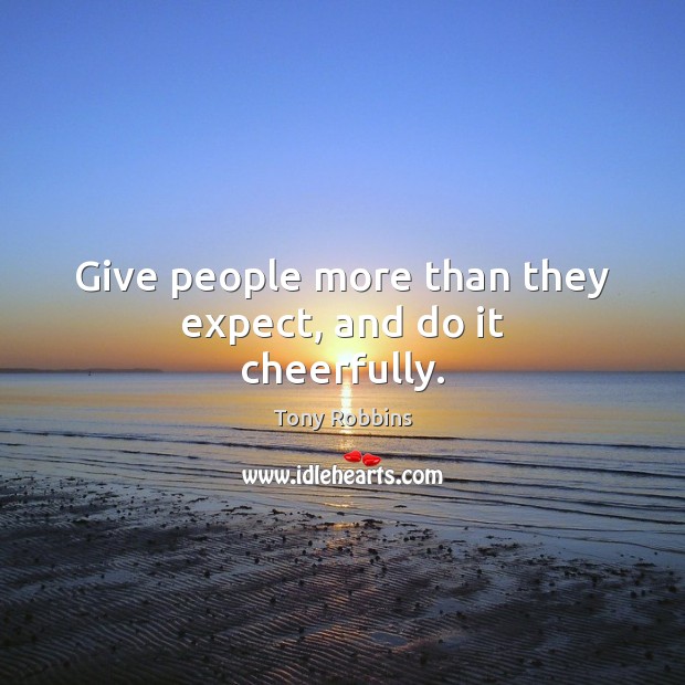Give people more than they expect, and do it cheerfully. Tony Robbins Picture Quote
