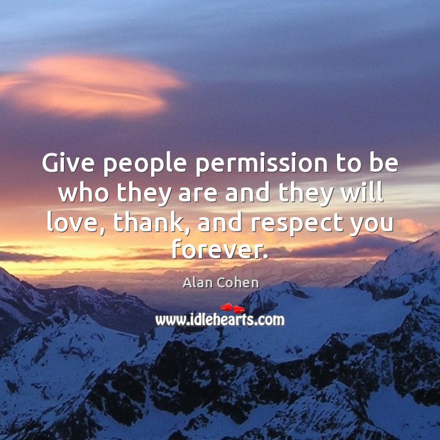Give people permission to be who they are and they will love, Alan Cohen Picture Quote