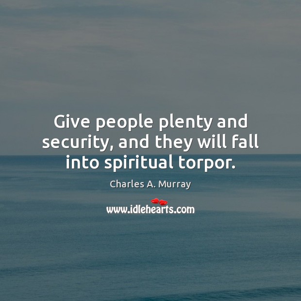 Give people plenty and security, and they will fall into spiritual torpor. Charles A. Murray Picture Quote