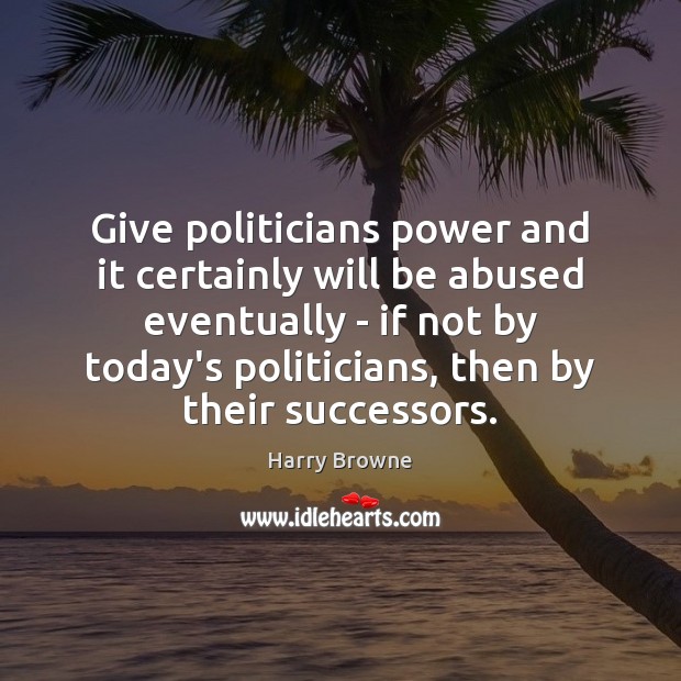 Give politicians power and it certainly will be abused eventually – if Harry Browne Picture Quote