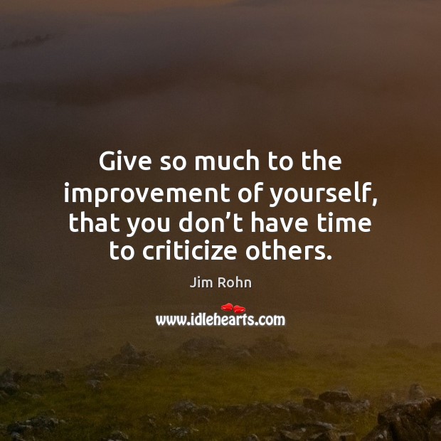Give so much to the improvement of yourself, that you don’t Criticize Quotes Image