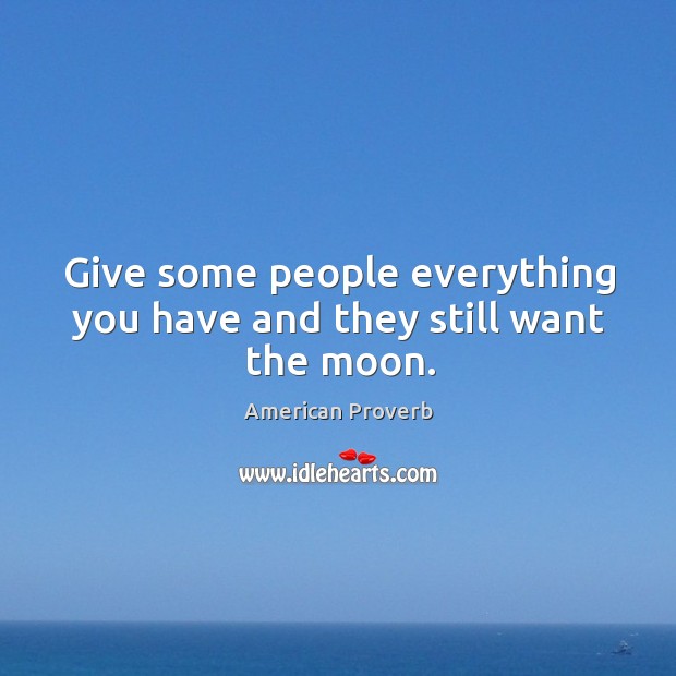 Give some people everything you have and they still want the moon. American Proverbs Image