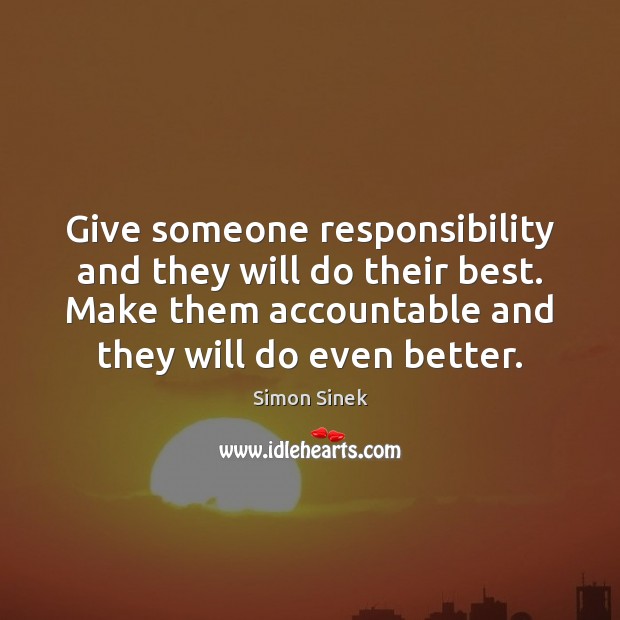 Give someone responsibility and they will do their best. Make them accountable Simon Sinek Picture Quote