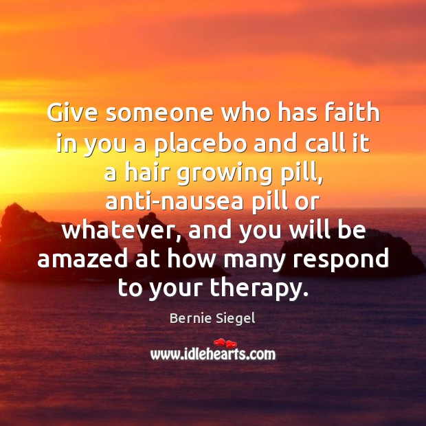 Give someone who has faith in you a placebo and call it Bernie Siegel Picture Quote