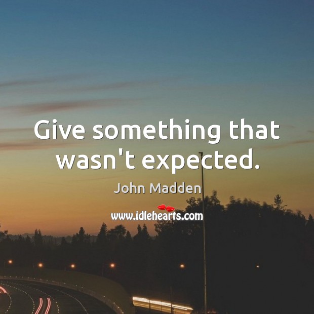 Give something that wasn’t expected. John Madden Picture Quote