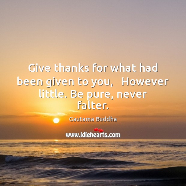 Give thanks for what had been given to you,   However little. Be pure, never falter. Gautama Buddha Picture Quote