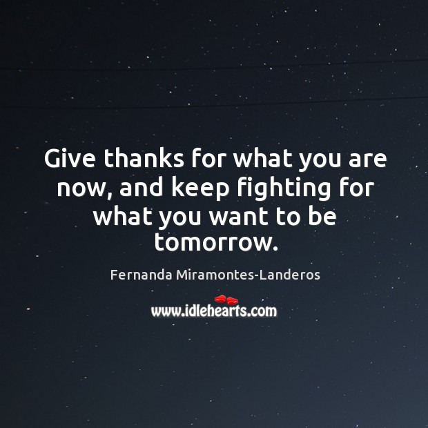 Give thanks for what you are now, and keep fighting. Fernanda Miramontes-Landeros Picture Quote
